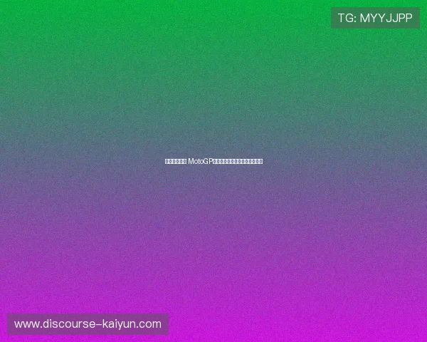 夺冠争夺激烈 MotoGP赛季最新赛事与车手动态全解析